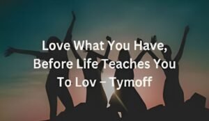 before life teaches you to love